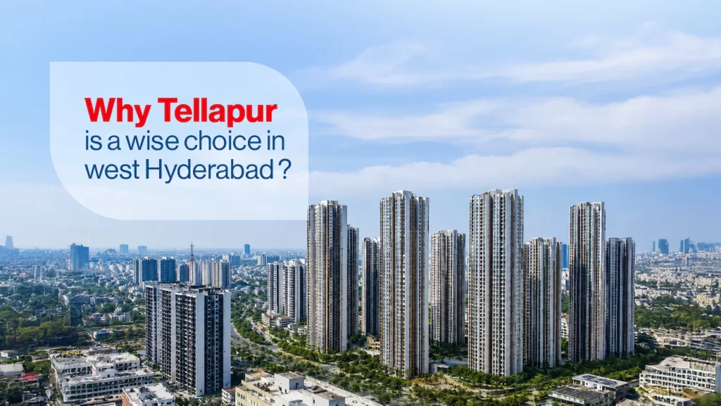 WHY TELLAPUR IS A WISE CHOICE IN WEST HYDERABAD